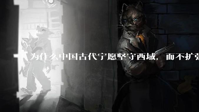 为什么中国古代宁愿坚守西域，而不扩张东南亚？