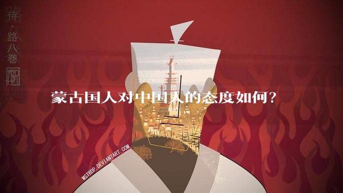 蒙古国人对中国人的态度如何？