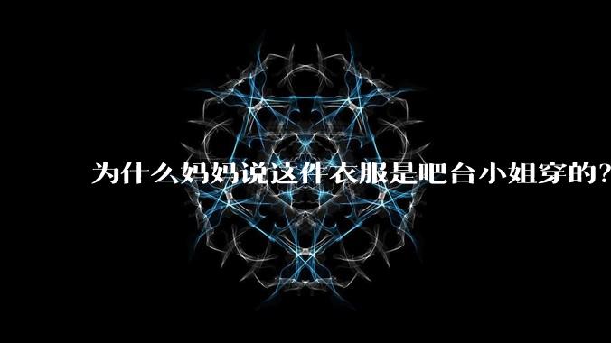 为什么妈妈说这件衣服是吧台小姐穿的？
