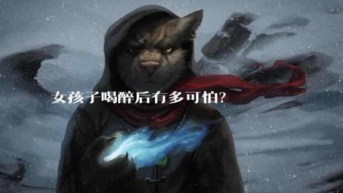 女孩子喝醉后有多可怕？