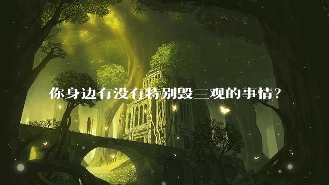 你身边有没有特别毁三观的事情？