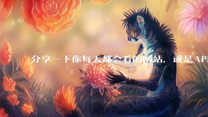 分享一下你每天都会看的网站，或是APP？