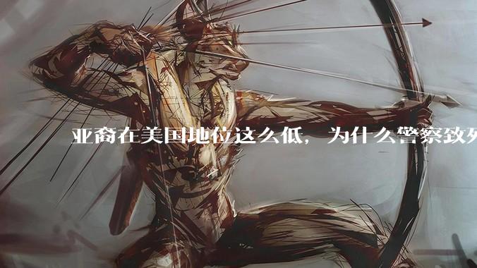 亚裔在美国地位这么低，为什么警察致死的案件比黑裔少得多？