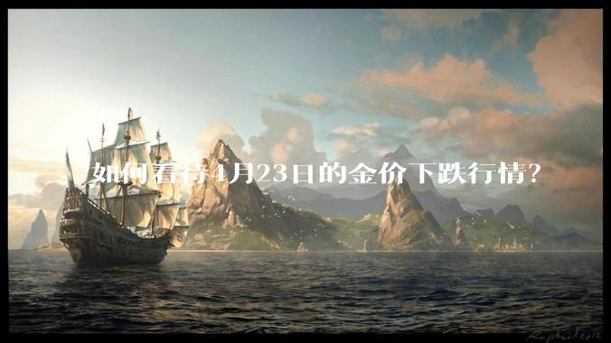 如何看待4月23日的金价下跌行情？