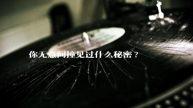 你无意间撞见过什么秘密?