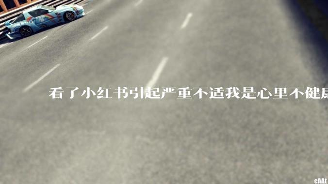 看了小红书引起严重不适我是心里不健康么？
