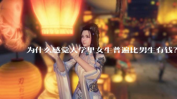 为什么感觉大学里女生普遍比男生有钱？