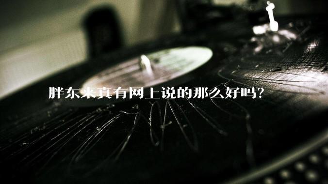 胖东来真有网上说的那么好吗？