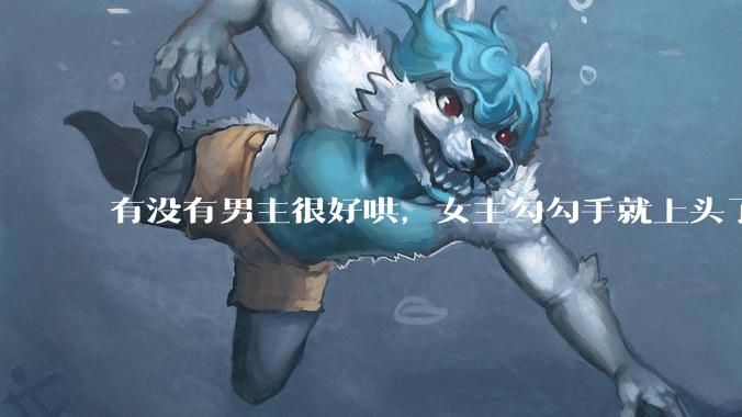 有没有男主很好哄，女主勾勾手就上头了的那种？