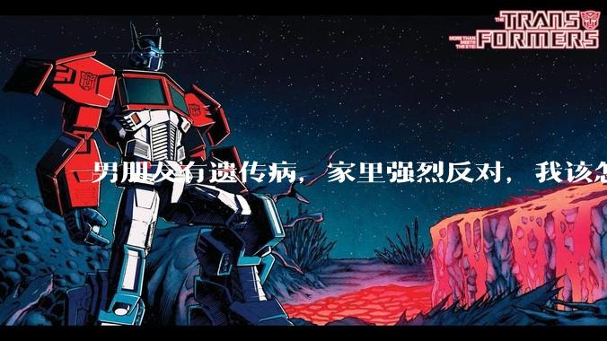 男朋友有遗传病，家里强烈反对，我该怎么办？