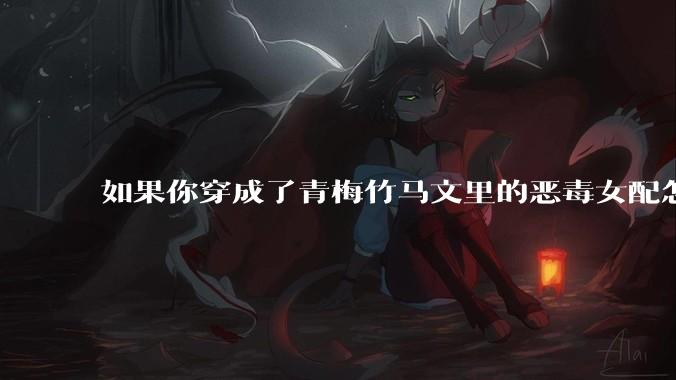 如果你穿成了青梅竹马文里的恶毒女配怎么办？